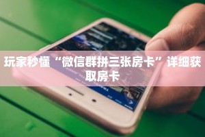 玩家秒懂“微信群拼三张房卡”详细获取房卡