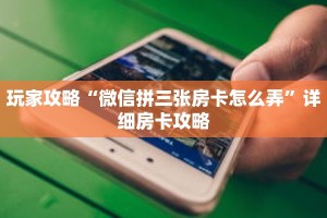玩家攻略“微信拼三张房卡怎么弄”详细房卡攻略