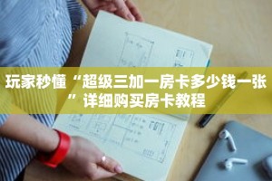 玩家秒懂“超级三加一房卡多少钱一张”详细购买房卡教程
