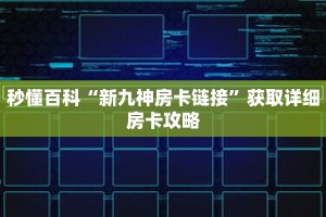 秒懂百科“新九神房卡链接”获取详细房卡攻略