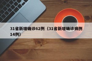31省新增确诊62例（31省新增确诊病例14例）