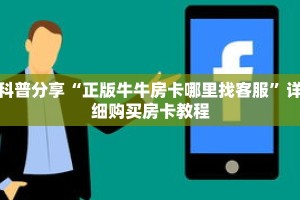 科普分享“正版牛牛房卡哪里找客服”详细购买房卡教程