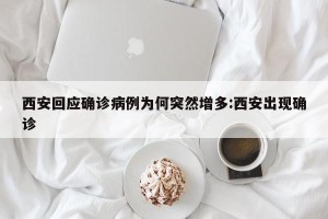 西安回应确诊病例为何突然增多:西安出现确诊