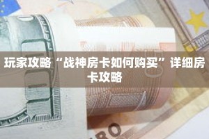 玩家攻略“战神房卡如何购买”详细房卡攻略