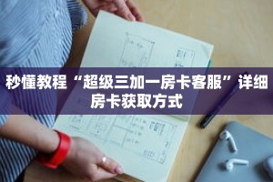 秒懂教程“超级三加一房卡客服”详细房卡获取方式