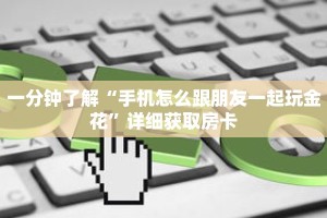 一分钟了解“手机怎么跟朋友一起玩金花”详细获取房卡
