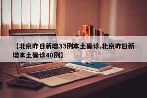【北京昨日新增33例本土确诊,北京昨日新增本土确诊40例】