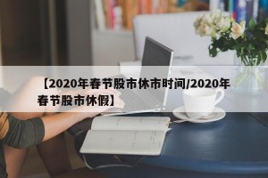 【2020年春节股市休市时间/2020年春节股市休假】
