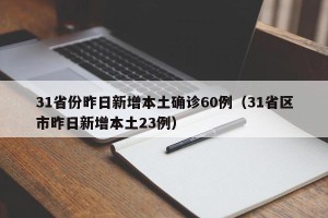 31省份昨日新增本土确诊60例（31省区市昨日新增本土23例）