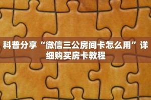 科普分享“微信三公房间卡怎么用”详细购买房卡教程