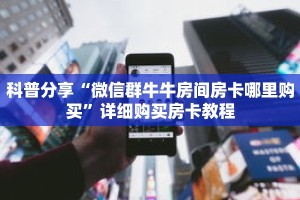 科普分享“微信群牛牛房间房卡哪里购买”详细购买房卡教程