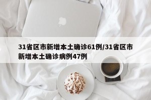 31省区市新增本土确诊61例/31省区市新增本土确诊病例47例