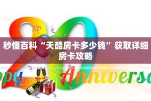 秒懂百科“天酷房卡多少钱”获取详细房卡攻略