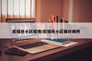 宏福苑小区疫情/宏福苑小区确诊病例