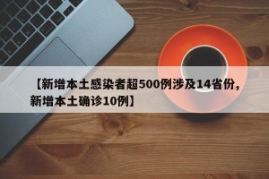 【新增本土感染者超500例涉及14省份,新增本土确诊10例】