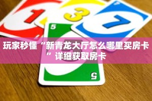 玩家秒懂“新青龙大厅怎么哪里买房卡”详细获取房卡