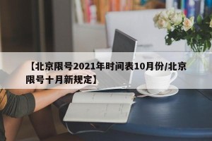 【北京限号2021年时间表10月份/北京限号十月新规定】
