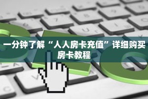 一分钟了解“人人房卡充值”详细购买房卡教程