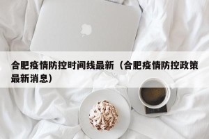 合肥疫情防控时间线最新（合肥疫情防控政策最新消息）