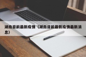 湖南目前最新疫情（湖南目前最新疫情最新消息）
