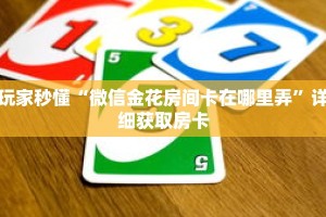 玩家秒懂“微信金花房间卡在哪里弄”详细获取房卡