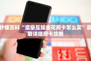 秒懂百科“皇豪互娱金花房卡怎么买”获取详细房卡攻略