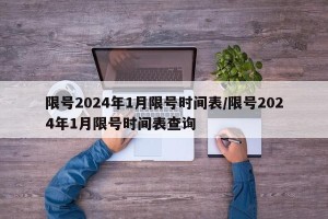 限号2024年1月限号时间表/限号2024年1月限号时间表查询