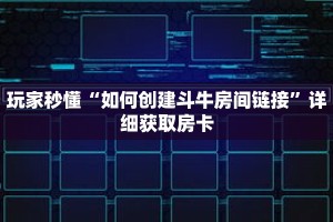 玩家秒懂“如何创建斗牛房间链接”详细获取房卡