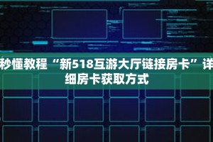 秒懂教程“新518互游大厅链接房卡”详细房卡获取方式