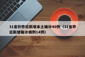 31省份昨日新增本土确诊40例（31省昨日新增确诊病例14例）
