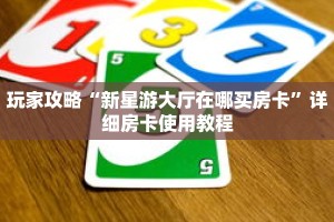 玩家攻略“新星游大厅在哪买房卡”详细房卡使用教程