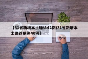 【31省新增本土确诊42例/31省新增本土确诊病例40例】