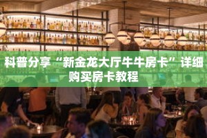 科普分享“新金龙大厅牛牛房卡”详细购买房卡教程