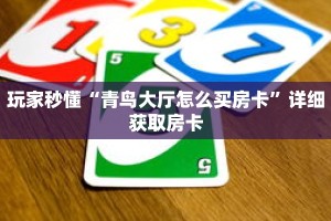 玩家秒懂“青鸟大厅怎么买房卡”详细获取房卡