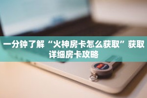 一分钟了解“火神房卡怎么获取”获取详细房卡攻略