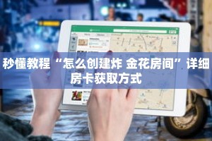 秒懂教程“怎么创建炸 金花房间”详细房卡获取方式