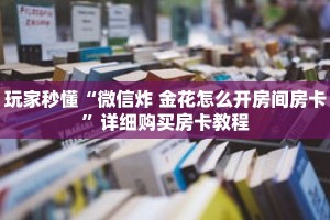 玩家秒懂“微信炸 金花怎么开房间房卡”详细购买房卡教程