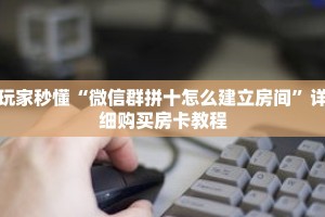 一分钟了解“微信怎么开拼十房间卡”详细购买房卡教程