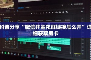 科普分享“微信开金花群链接怎么开”详细获取房卡