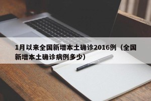 1月以来全国新增本土确诊2016例（全国新增本土确诊病例多少）