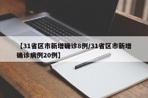 【31省区市新增确诊8例/31省区市新增确诊病例20例】