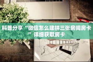 科普分享“微信怎么建拼三张房间房卡”详细获取房卡