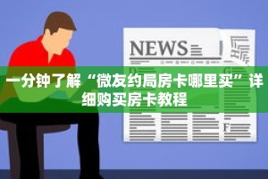 一分钟了解“微友约局房卡哪里买”详细购买房卡教程