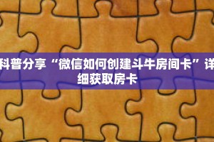 科普分享“微信如何创建斗牛房间卡”详细获取房卡