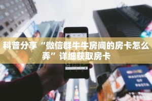 科普分享“微信群牛牛房间的房卡怎么弄”详细获取房卡