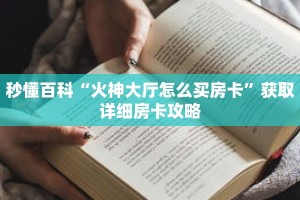 秒懂百科“火神大厅怎么买房卡”获取详细房卡攻略