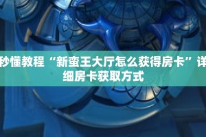 秒懂教程“新蛮王大厅怎么获得房卡”详细房卡获取方式