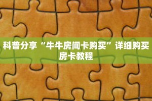 科普分享“牛牛房间卡购买”详细购买房卡教程