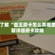 一分钟了解“蛮王房卡怎么弄哪里买”获取详细房卡攻略