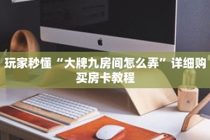 玩家秒懂“大牌九房间怎么弄”详细购买房卡教程
